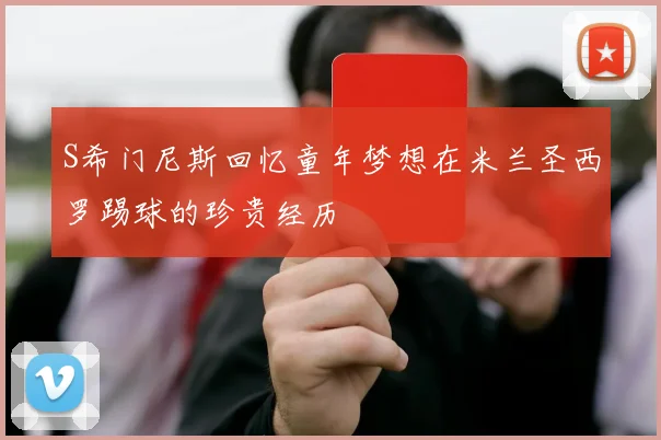 S希门尼斯回忆童年梦想在米兰圣西罗踢球的珍贵经历