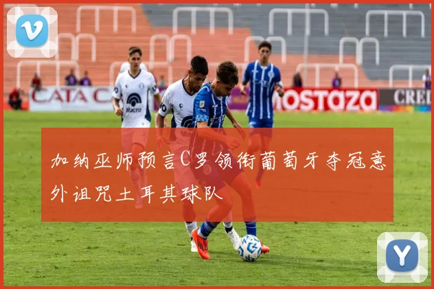 加纳巫师预言C罗领衔葡萄牙夺冠意外诅咒土耳其球队