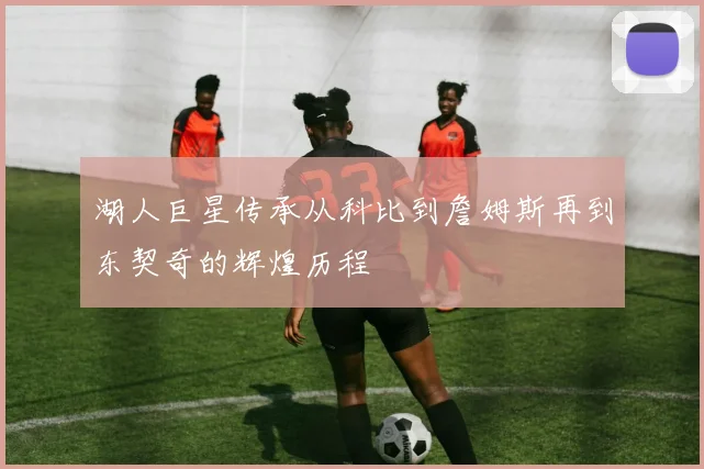 湖人巨星传承从科比到詹姆斯再到东契奇的辉煌历程