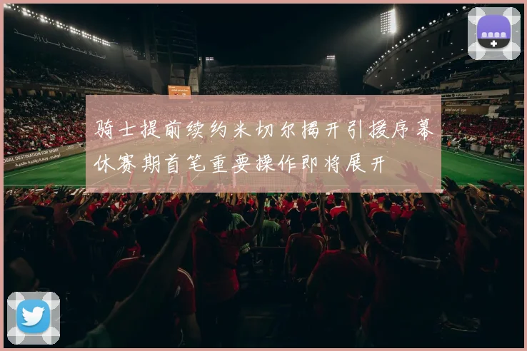 骑士提前续约米切尔揭开引援序幕休赛期首笔重要操作即将展开