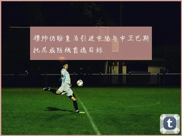 穆帅仍盼皇马引进中场与中卫巴斯托尼成防线首选目标
