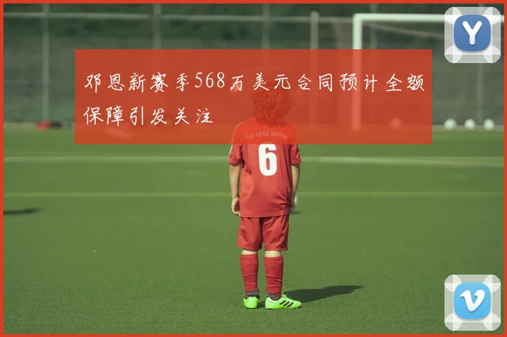 邓恩新赛季568万美元合同预计全额保障引发关注