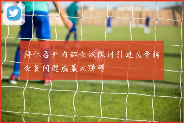拜仁召开内部会议探讨引进戈登转会费问题成最大障碍