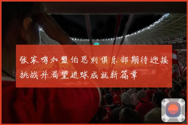 张家鸣加盟伯恩利俱乐部期待迎接挑战并渴望进球成就新篇章
