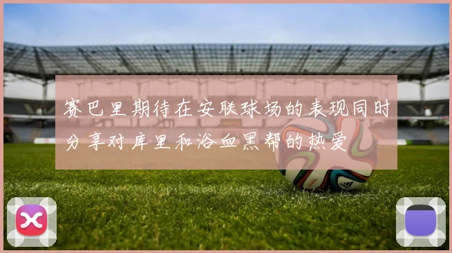 赛巴里期待在安联球场的表现同时分享对库里和浴血黑帮的热爱