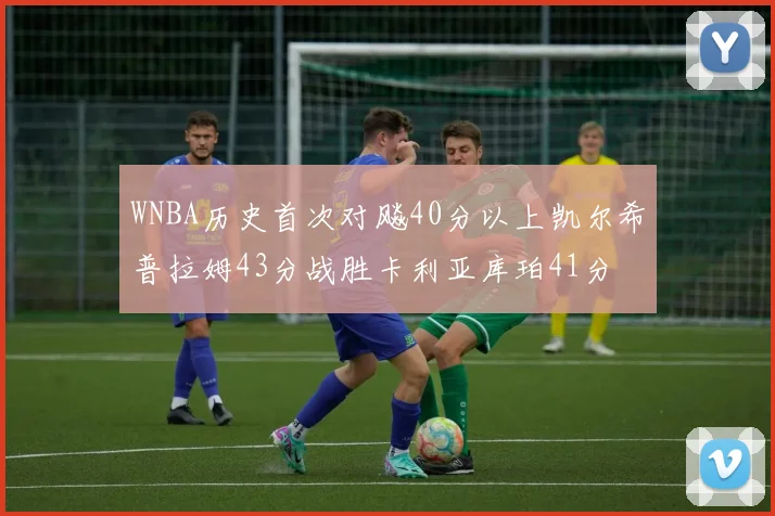 WNBA历史首次对飚40分以上凯尔希普拉姆43分战胜卡利亚库珀41分