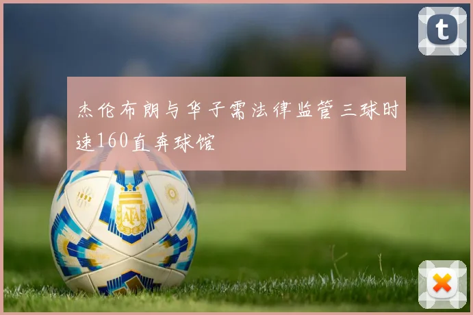 杰伦布朗与华子需法律监管三球时速160直奔球馆