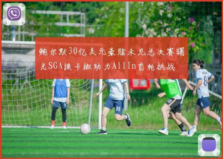 鲍尔默30亿美元豪赌未见总决赛曙光SGA换卡椒助力AllIn首轮挑战